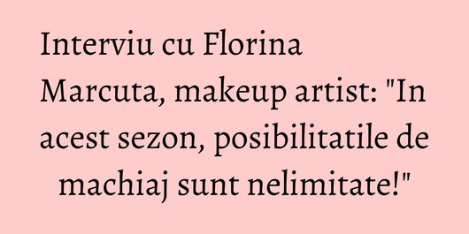 Interviu cu Florina Marcuta, makeup artist: 