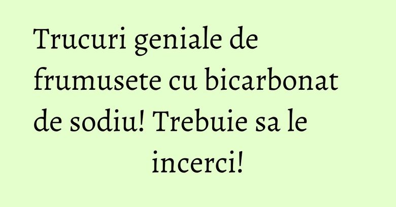 Trucuri geniale de frumusete cu bicarbonat de sodiu! Trebuie sa le incerci! Trucuri geniale de frumusete cu bicarbonat de sodiu! Trebuie sa le incerci!