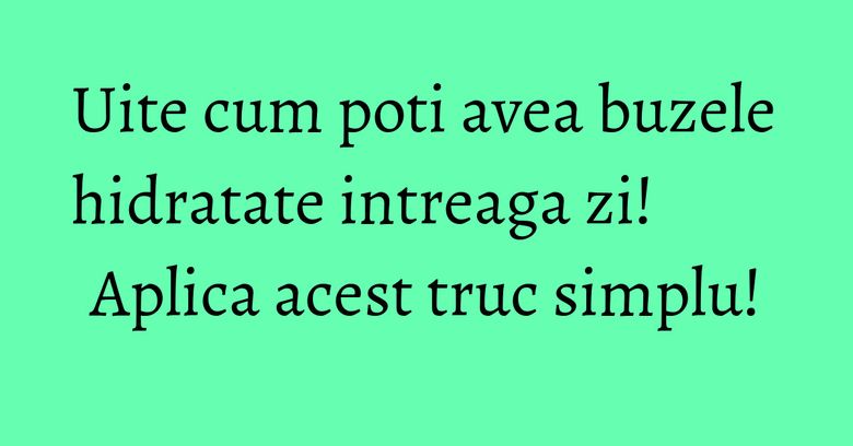Uite cum poti avea buzele hidratate intreaga zi! Aplica acest truc simplu! Uite cum poti avea buzele hidratate intreaga zi! Aplica acest truc simplu!