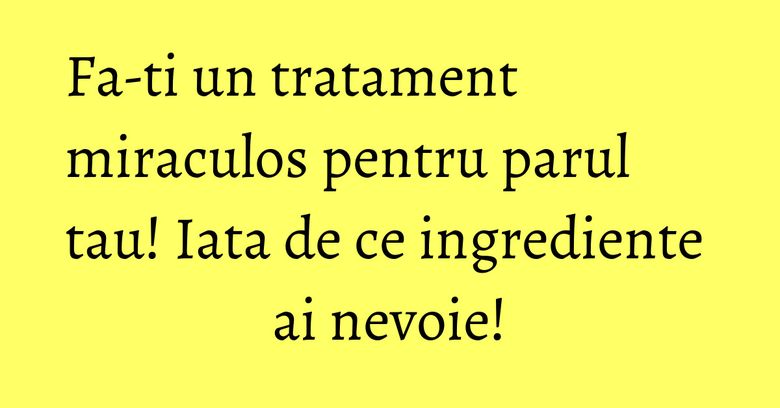 Fa-ti un tratament miraculos pentru parul tau! Iata de ce ingrediente ai nevoie! Fa-ti un tratament miraculos pentru parul tau! Iata de ce ingrediente ai nevoie!