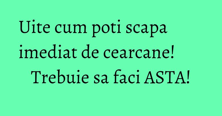 Uite cum poti scapa imediat de cearcane! Trebuie sa faci ASTA!