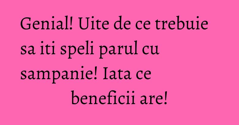 Genial! Uite de ce trebuie sa iti speli parul cu sampanie! Iata ce beneficii are! Genial! Uite de ce trebuie sa iti speli parul cu sampanie! Iata ce beneficii are!
