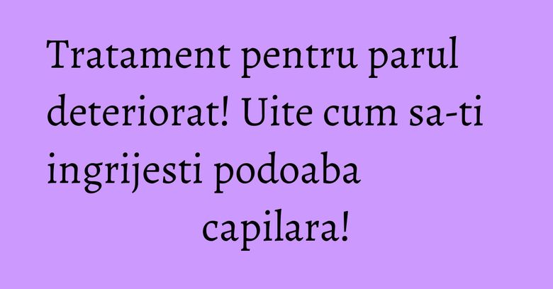 Tratament pentru parul deteriorat! Uite cum sa-ti ingrijesti podoaba capilara! Tratament pentru parul deteriorat! Uite cum sa-ti ingrijesti podoaba capilara!