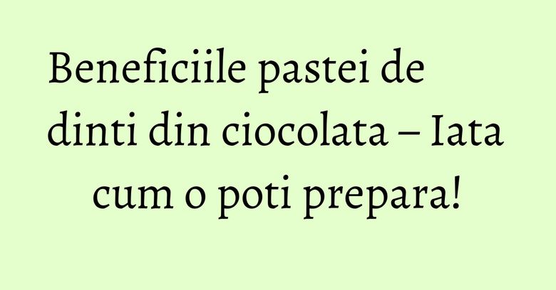 Beneficiile pastei de dinti din ciocolata – Iata cum o poti prepara! Beneficiile pastei de dinti din ciocolata – Iata cum o poti prepara!