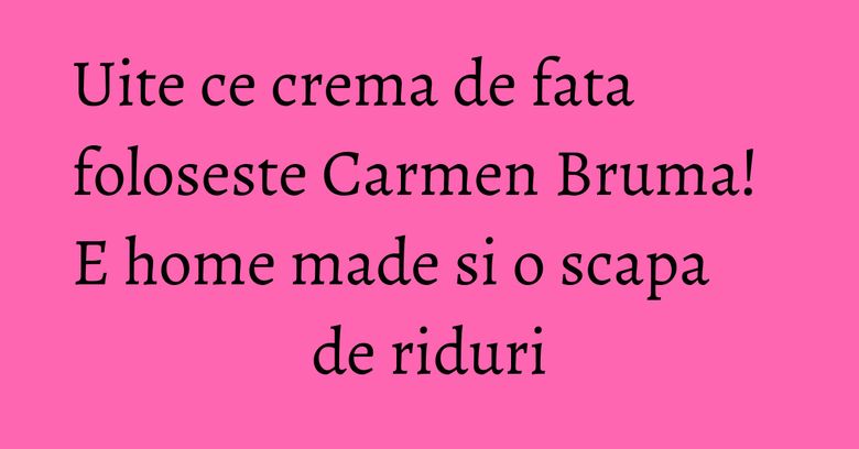 Uite ce crema de fata foloseste Carmen Bruma! E home made si o scapa de riduri Uite ce crema de fata foloseste Carmen Bruma! E home made si o scapa de riduri