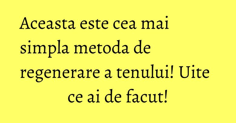 Aceasta este cea mai simpla metoda de regenerare a tenului! Uite ce ai de facut! Aceasta este cea mai simpla metoda de regenerare a tenului! Uite ce ai de facut!