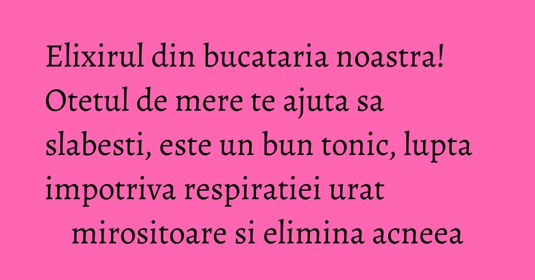 Elixirul din bucataria noastra! Otetul de mere te ajuta sa slabesti, este un bun tonic, lupta impotriva respiratiei urat mirositoare si elimina acneea Elixirul din bucataria noastra! Otetul de mere te ajuta sa slabesti, este un bun tonic, lupta impotriva respiratiei urat mirositoare si elimina acneea