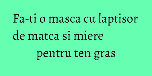 Fa-ti o masca cu laptisor de matca si miere pentru ten gras