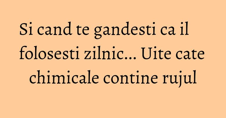 Si cand te gandesti ca il folosesti zilnic... Uite cate chimicale contine rujul Si cand te gandesti ca il folosesti zilnic... Uite cate chimicale contine rujul