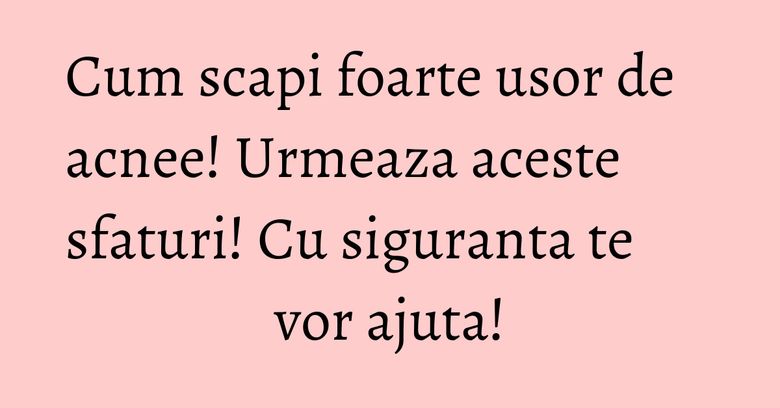 Cum scapi foarte usor de acnee! Urmeaza aceste sfaturi! Cu siguranta te vor ajuta! Cum scapi foarte usor de acnee! Urmeaza aceste sfaturi! Cu siguranta te vor ajuta!