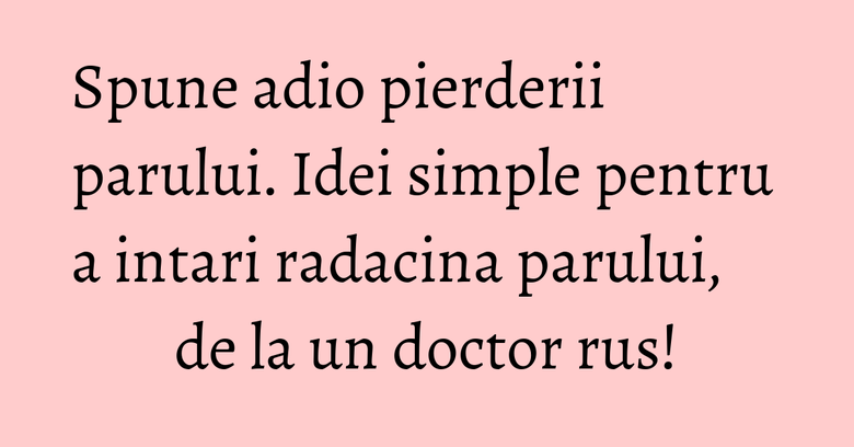 Spune adio pierderii parului. Idei simple pentru a intari radacina parului, de la un doctor rus! Spune adio pierderii parului. Idei simple pentru a intari radacina parului, de la un doctor rus!