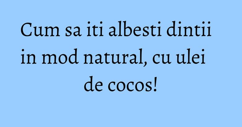 Cum sa iti albesti dintii in mod natural, cu ulei de cocos! Cum sa iti albesti dintii in mod natural, cu ulei de cocos!