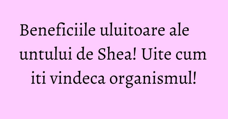 Beneficiile uluitoare ale untului de Shea! Uite cum iti vindeca organismul! Beneficiile uluitoare ale untului de Shea! Uite cum iti vindeca organismul!