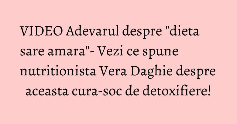 VIDEO Adevarul despre "dieta sare amara"- Vezi ce spune nutritionista Vera Daghie despre aceasta cura-soc de detoxifiere! VIDEO Adevarul despre "dieta sare amara"- Vezi ce spune nutritionista Vera Daghie despre aceasta cura-soc de detoxifiere!