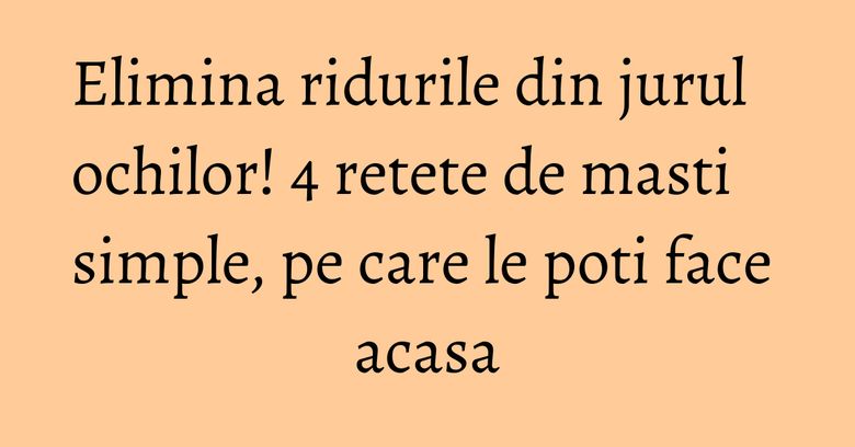 Elimina ridurile din jurul ochilor! 4 retete de masti simple, pe care le poti face acasa Elimina ridurile din jurul ochilor! 4 retete de masti simple, pe care le poti face acasa