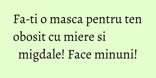 Fa-ti o masca pentru ten obosit cu miere si migdale! Face minuni!