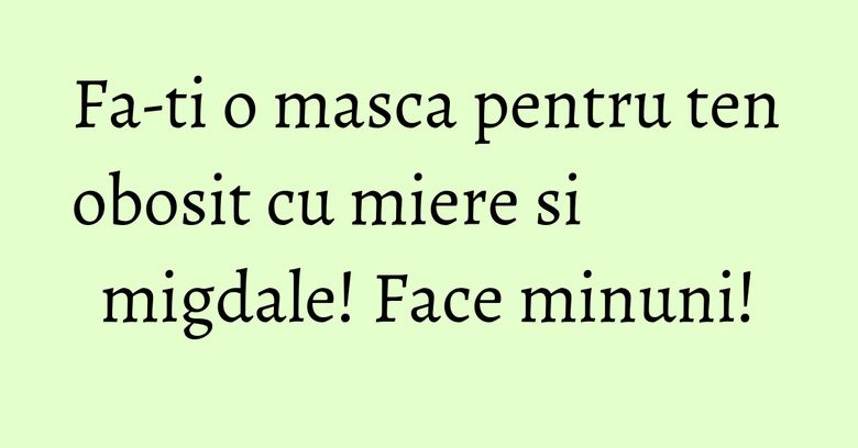 Fa-ti o masca pentru ten obosit cu miere si migdale! Face minuni!