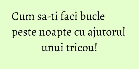 Cum sa-ti faci bucle peste noapte cu ajutorul unui tricou!