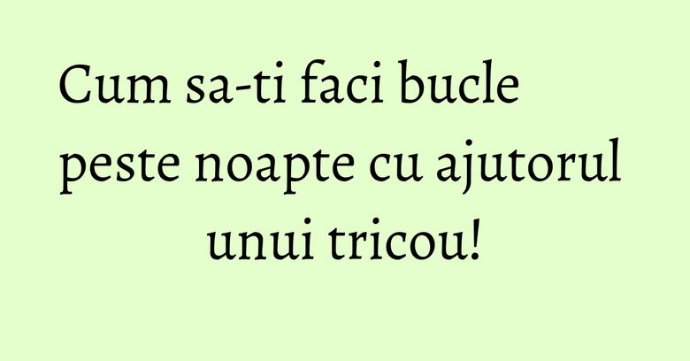 Cum sa-ti faci bucle peste noapte cu ajutorul unui tricou! Cum sa-ti faci bucle peste noapte cu ajutorul unui tricou!