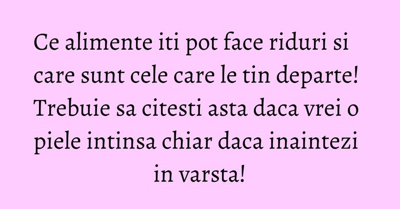 Ce alimente iti pot face riduri si care sunt cele care le tin departe! Trebuie sa citesti asta daca vrei o piele intinsa chiar daca inaintezi in varsta! Ce alimente iti pot face riduri si care sunt cele care le tin departe! Trebuie sa citesti asta daca vrei o piele intinsa chiar daca inaintezi in varsta!