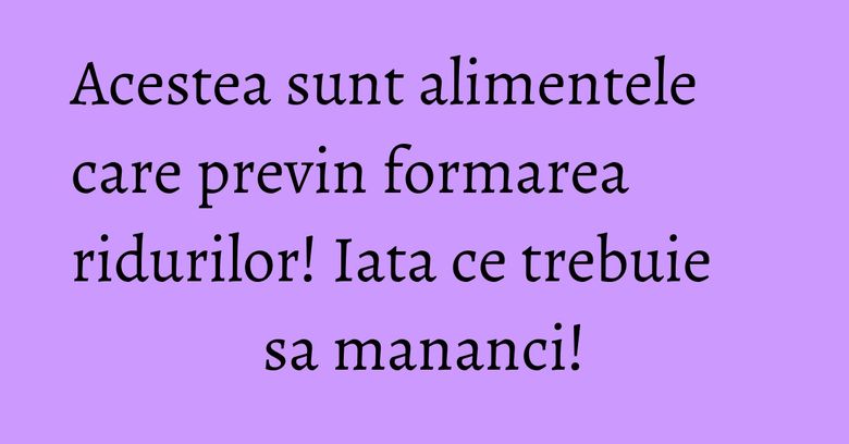 Acestea sunt alimentele care previn formarea ridurilor! Iata ce trebuie sa mananci! Acestea sunt alimentele care previn formarea ridurilor! Iata ce trebuie sa mananci!