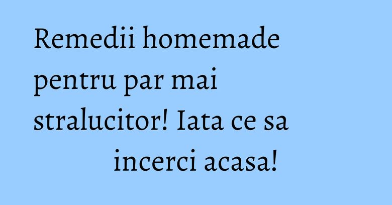 Remedii homemade pentru par mai stralucitor! Iata ce sa incerci acasa! Remedii homemade pentru par mai stralucitor! Iata ce sa incerci acasa!