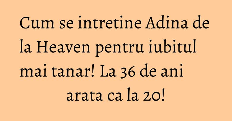 Cum se intretine Adina de la Heaven pentru iubitul mai tanar! La 36 de ani arata ca la 20! Cum se intretine Adina de la Heaven pentru iubitul mai tanar! La 36 de ani arata ca la 20!