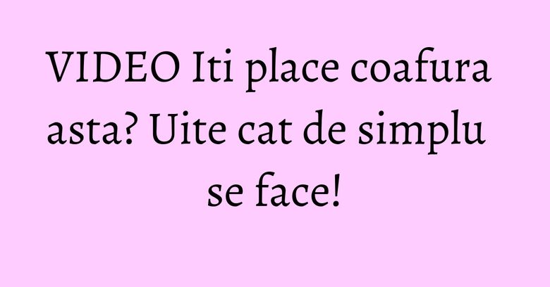 VIDEO Iti place coafura asta? Uite cat de simplu se face! VIDEO Iti place coafura asta? Uite cat de simplu se face!
