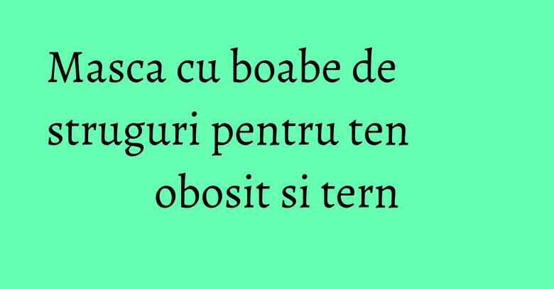 Masca cu boabe de struguri pentru ten obosit si tern