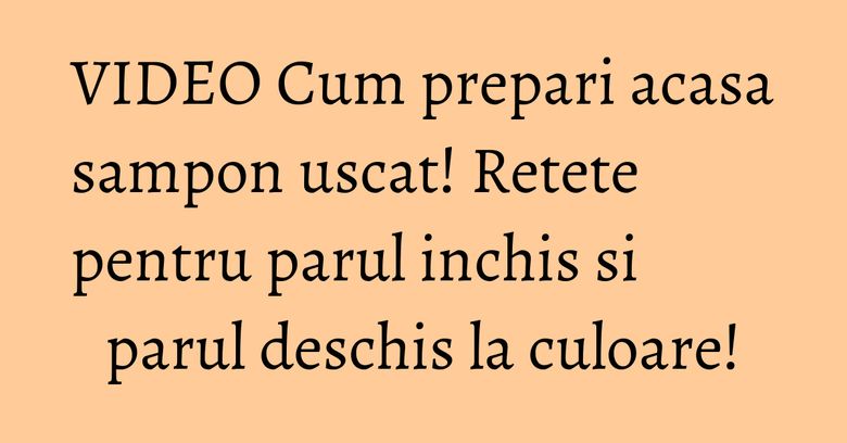 VIDEO Cum prepari acasa sampon uscat! Retete pentru parul inchis si parul deschis la culoare!