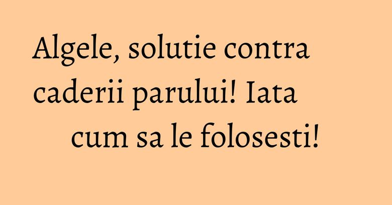 Algele, solutie contra caderii parului! Iata cum sa le folosesti!