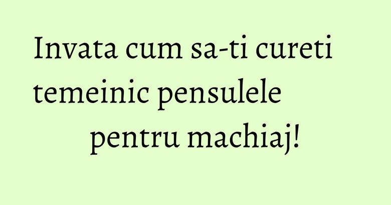 Invata cum sa-ti cureti temeinic pensulele pentru machiaj! Invata cum sa-ti cureti temeinic pensulele pentru machiaj!