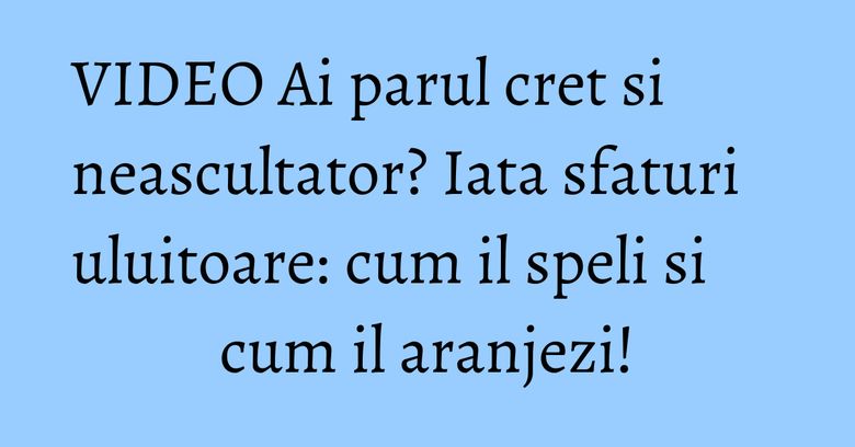 VIDEO Ai parul cret si neascultator? Iata sfaturi uluitoare: cum il speli si cum il aranjezi! VIDEO Ai parul cret si neascultator? Iata sfaturi uluitoare: cum il speli si cum il aranjezi!