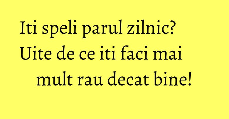 Iti speli parul zilnic? Uite de ce iti faci mai mult rau decat bine! Iti speli parul zilnic? Uite de ce iti faci mai mult rau decat bine!
