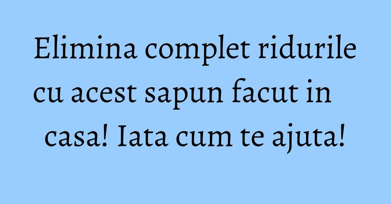 Elimina complet ridurile cu acest sapun facut in casa! Iata cum te ajuta! Elimina complet ridurile cu acest sapun facut in casa! Iata cum te ajuta!