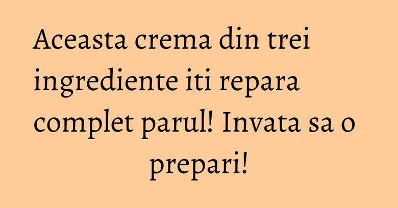 Aceasta crema din trei ingrediente iti repara complet parul! Invata sa o prepari! Aceasta crema din trei ingrediente iti repara complet parul! Invata sa o prepari!