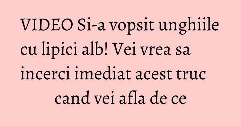 VIDEO Si-a vopsit unghiile cu lipici alb! Vei vrea sa incerci imediat acest truc cand vei afla de ce VIDEO Si-a vopsit unghiile cu lipici alb! Vei vrea sa incerci imediat acest truc cand vei afla de ce