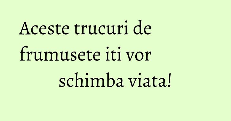 Aceste trucuri de frumusete iti vor schimba viata! Aceste trucuri de frumusete iti vor schimba viata!
