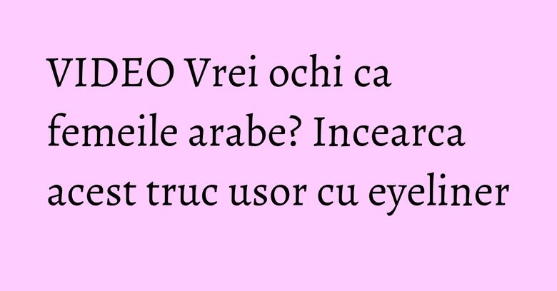 VIDEO Vrei ochi ca femeile arabe? Incearca acest truc usor cu eyeliner VIDEO Vrei ochi ca femeile arabe? Incearca acest truc usor cu eyeliner