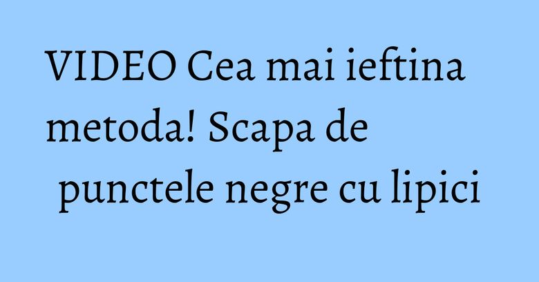 VIDEO Cea mai ieftina metoda! Scapa de punctele negre cu lipici