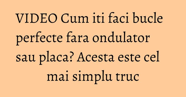 VIDEO Cum iti faci bucle perfecte fara ondulator sau placa? Acesta este cel mai simplu truc VIDEO Cum iti faci bucle perfecte fara ondulator sau placa? Acesta este cel mai simplu truc