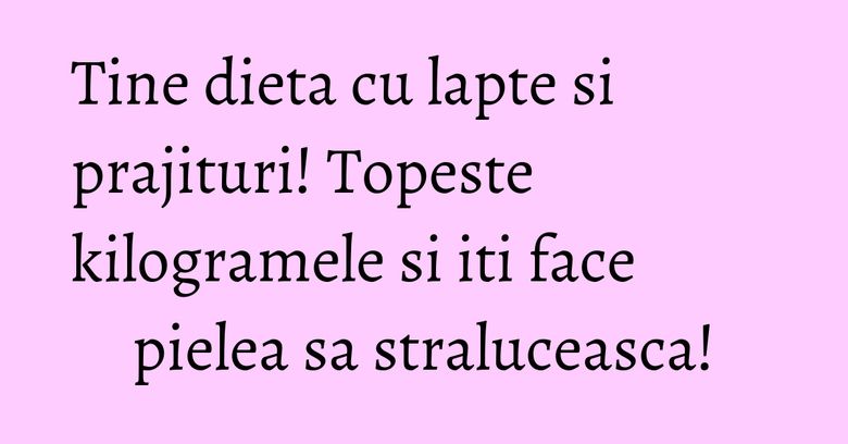 Tine dieta cu lapte si prajituri! Topeste kilogramele si iti face pielea sa straluceasca! Tine dieta cu lapte si prajituri! Topeste kilogramele si iti face pielea sa straluceasca!