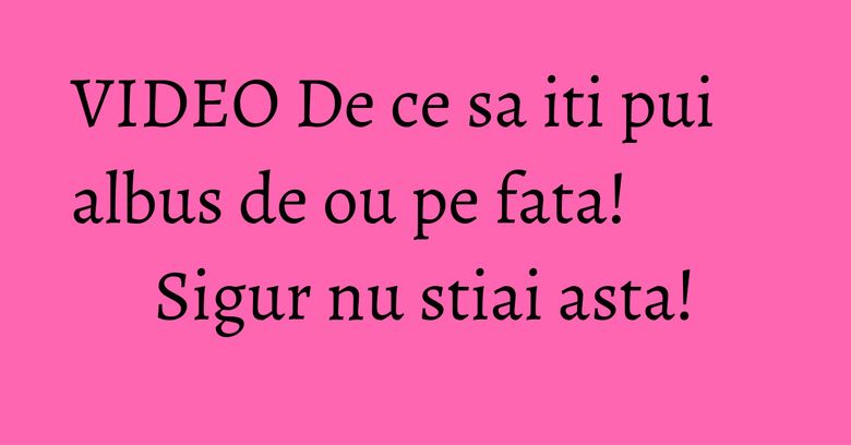 VIDEO De ce sa iti pui albus de ou pe fata! Sigur nu stiai asta!