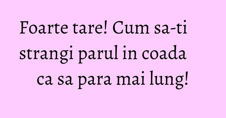 Foarte tare! Cum sa-ti strangi parul in coada ca sa para mai lung! Foarte tare! Cum sa-ti strangi parul in coada ca sa para mai lung!