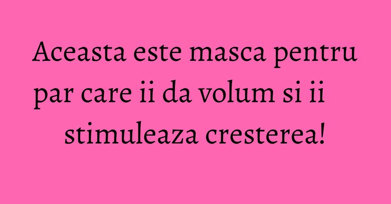 Aceasta este masca pentru par care ii da volum si ii stimuleaza cresterea!