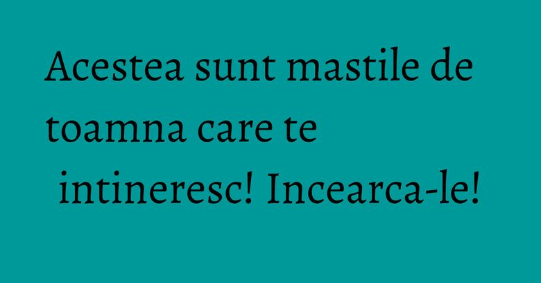 Acestea sunt mastile de toamna care te intineresc! Incearca-le! Acestea sunt mastile de toamna care te intineresc! Incearca-le!