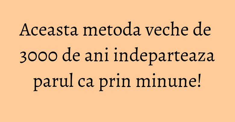 Aceasta metoda veche de 3000 de ani indeparteaza parul ca prin minune! Aceasta metoda veche de 3000 de ani indeparteaza parul ca prin minune!