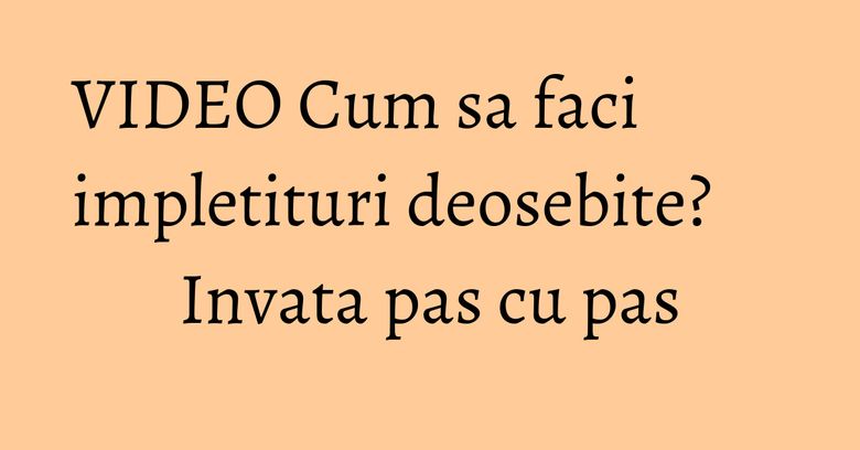 VIDEO Cum sa faci impletituri deosebite? Invata pas cu pas VIDEO Cum sa faci impletituri deosebite? Invata pas cu pas
