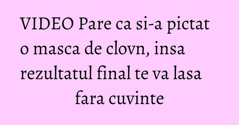 VIDEO Pare ca si-a pictat o masca de clovn, insa rezultatul final te va lasa fara cuvinte VIDEO Pare ca si-a pictat o masca de clovn, insa rezultatul final te va lasa fara cuvinte