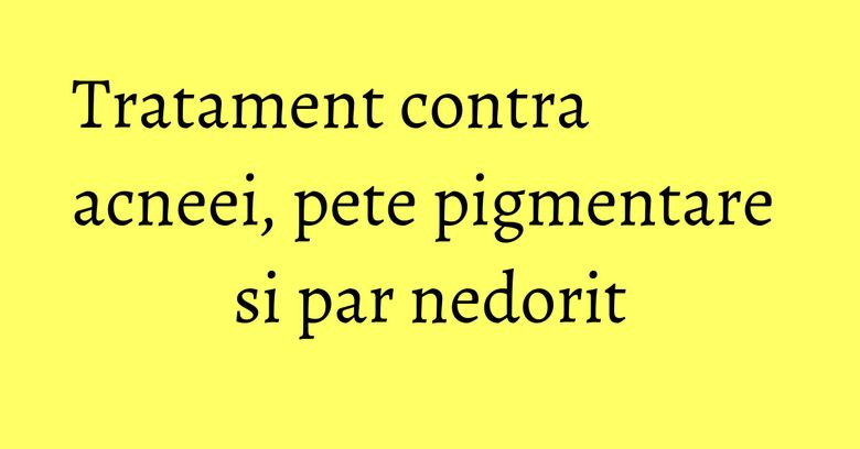 Tratament contra acneei, pete pigmentare si par nedorit